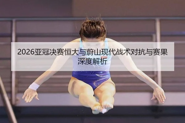 2026亚冠决赛恒大与蔚山现代战术对抗与赛果深度解析